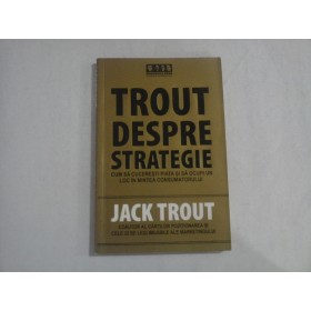     TROUT  DESPRE  STRATEGIE * Cum sa cuceresti piata si sa ocupi un loc in mintea consumatorului  -  Jack  TROUT